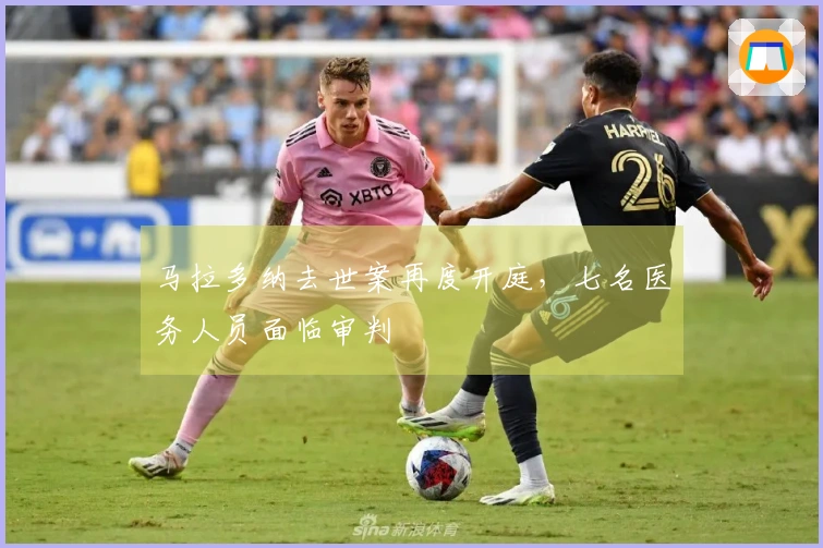 马拉多纳去世案再度开庭，七名医务人员面临审判