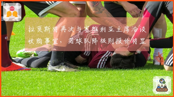 拉莫斯将再次与塞维利亚主席洽谈收购事宜，若球队降级则报价将显著减少