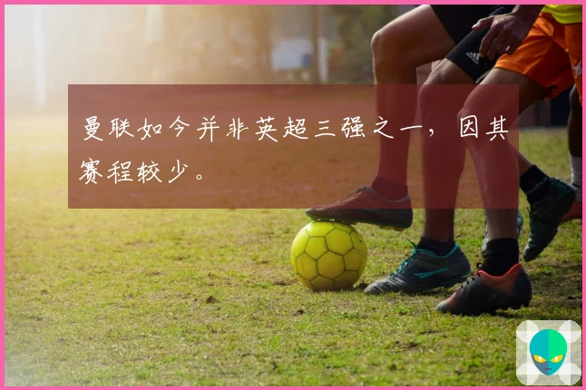 曼联如今并非英超三强之一，因其赛程较少。