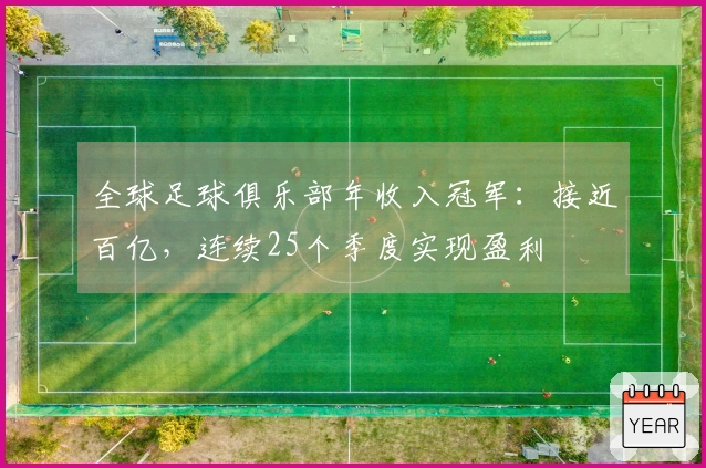 全球足球俱乐部年收入冠军：接近百亿，连续25个季度实现盈利