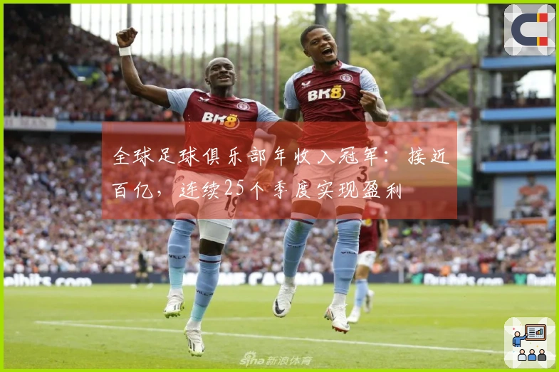 全球足球俱乐部年收入冠军：接近百亿，连续25个季度实现盈利