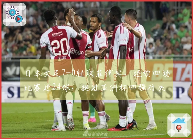 日本女足7-0轻取菲律宾，连续四场比赛进24球，挺进亚洲杯四强对决韩国