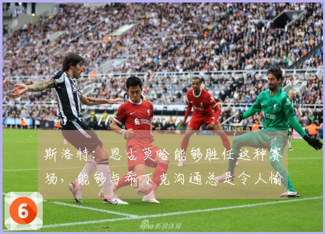 斯洛特：恩古莫哈能够胜任这种赛场，能够与希丁克沟通总是令人愉快