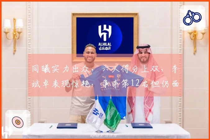 同曦实力出众，六人得分上双，李斌卓表现惊艳，争夺第12名但仍面临四场挑战